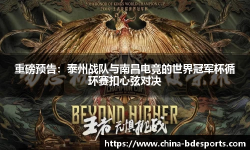 重磅预告：泰州战队与南昌电竞的世界冠军杯循环赛扣心弦对决