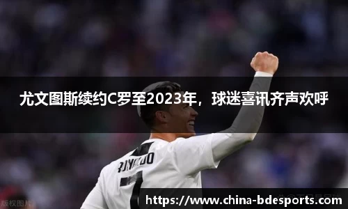 尤文图斯续约C罗至2023年，球迷喜讯齐声欢呼