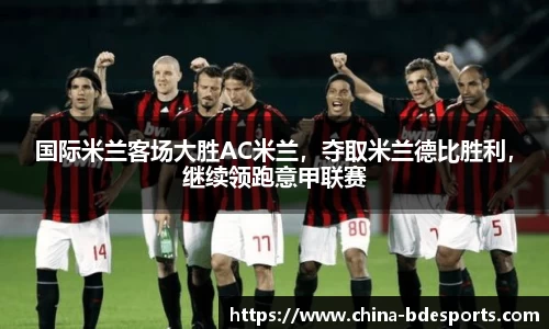 国际米兰客场大胜AC米兰，夺取米兰德比胜利，继续领跑意甲联赛